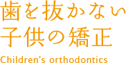 歯を抜かない子供の矯正 Children's orthodontics