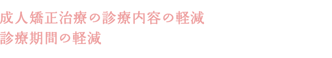 成人矯正治療の診療内容の軽減 診療期間の軽減