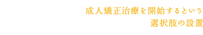 成人矯正治療を開始するという選択肢の設置