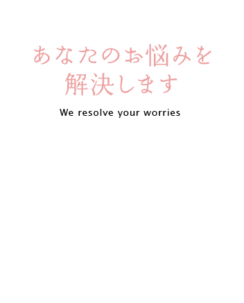 あなたのお悩みを解決します We resolve your worries
